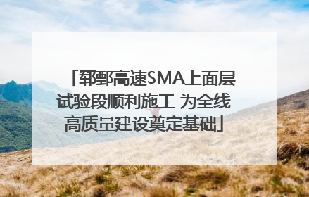 郓鄄高速SMA上面层试验段顺利施工 为全线高质量建设奠定基础